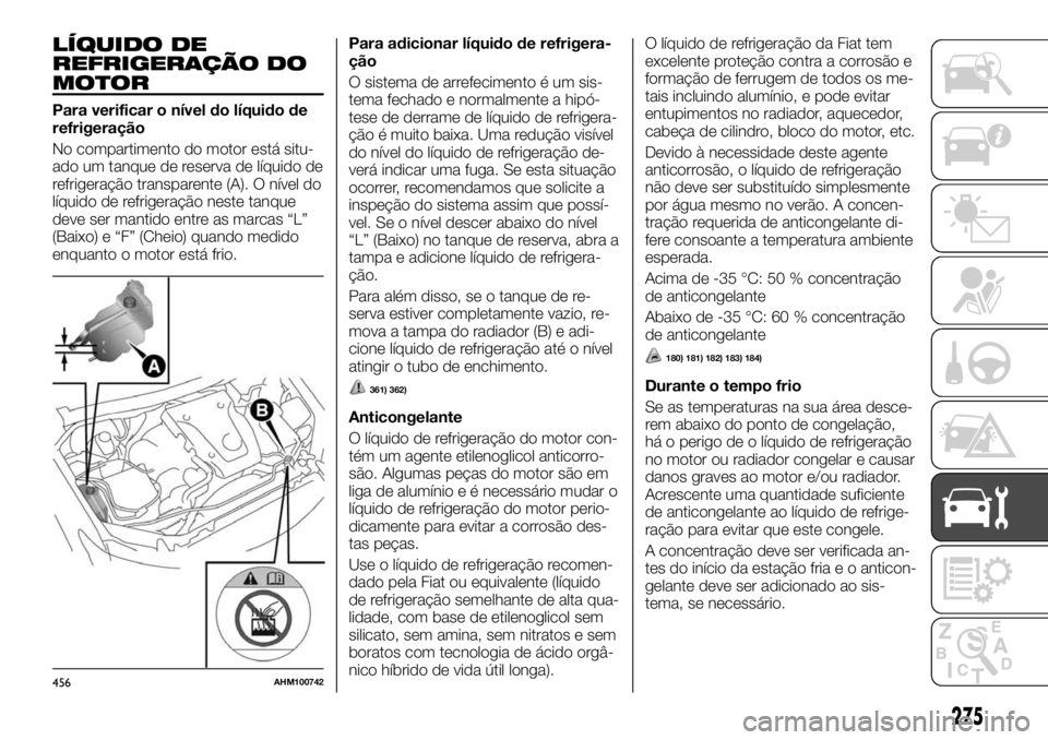 FIAT FULLBACK 2017  Manual de Uso e Manutenção (in Portuguese) LÍQUIDO DE
REFRIGERAÇÃO DO
MOTOR
Para verificar o nível do líquido de
refrigeração
No compartimento do motor está situ-
ado um tanque de reserva de líquido de
refrigeração transparente (A).