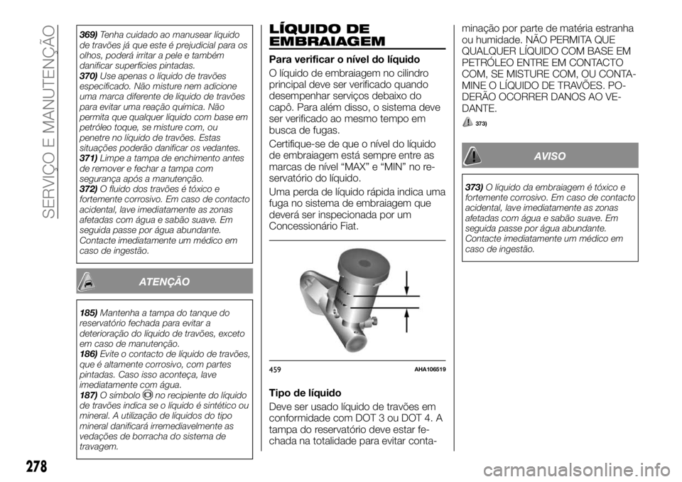 FIAT FULLBACK 2017  Manual de Uso e Manutenção (in Portuguese) 369)Tenha cuidado ao manusear líquido
de travões já que este é prejudicial para os
olhos, poderá irritar a pele e também
danificar superfícies pintadas.
370)Use apenas o líquido de travões
es