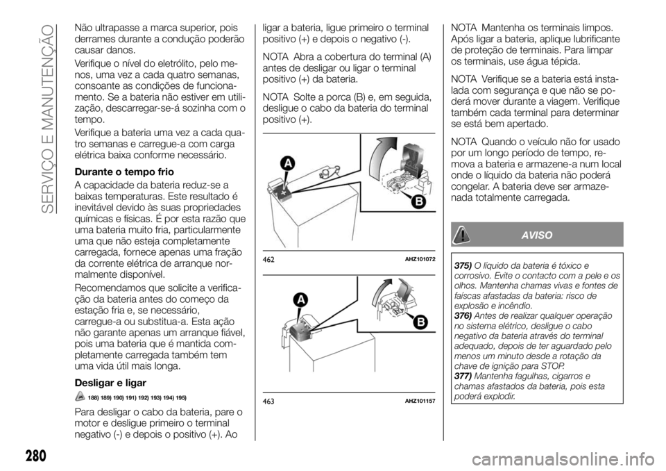 FIAT FULLBACK 2017  Manual de Uso e Manutenção (in Portuguese) Não ultrapasse a marca superior, pois
derrames durante a condução poderão
causar danos.
Verifique o nível do eletrólito, pelo me-
nos, uma vez a cada quatro semanas,
consoante as condições de 