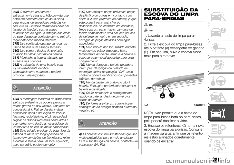 FIAT FULLBACK 2017  Manual de Uso e Manutenção (in Portuguese) 378)O eletrólito da bateria é
extremamente cáustico. Não permita que
entre em contacto com os seus olhos,
pele, roupas ou superfícies pintadas do
seu veículo. Eletrólito derramado deve ser
lava