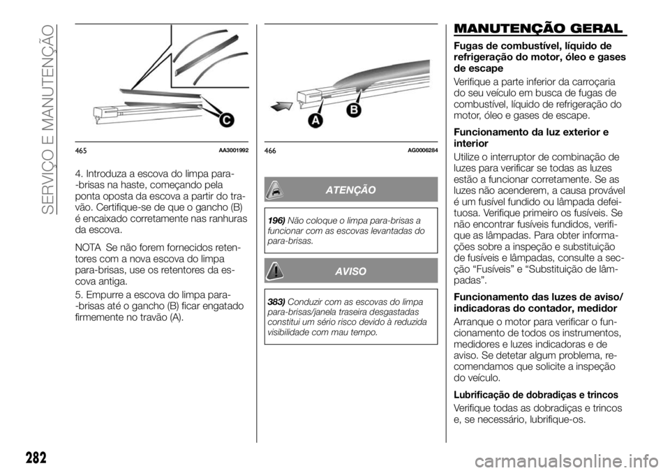 FIAT FULLBACK 2017  Manual de Uso e Manutenção (in Portuguese) 4. Introduza a escova do limpa para-
-brisas na haste, começando pela
ponta oposta da escova a partir do tra-
vão. Certifique-se de que o gancho (B)
é encaixado corretamente nas ranhuras
da escova.