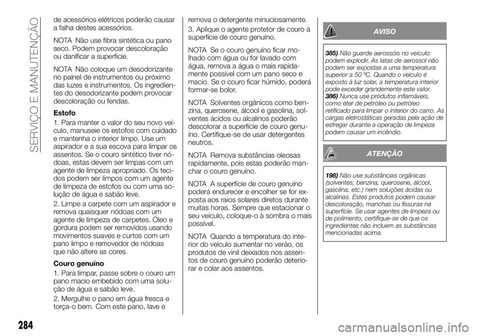 FIAT FULLBACK 2017  Manual de Uso e Manutenção (in Portuguese) de acessórios elétricos poderão causar
a falha destes acessórios.
NOTA Não use fibra sintética ou pano
seco. Podem provocar descoloração
ou danificar a superfície.
NOTA Não coloque um desodo