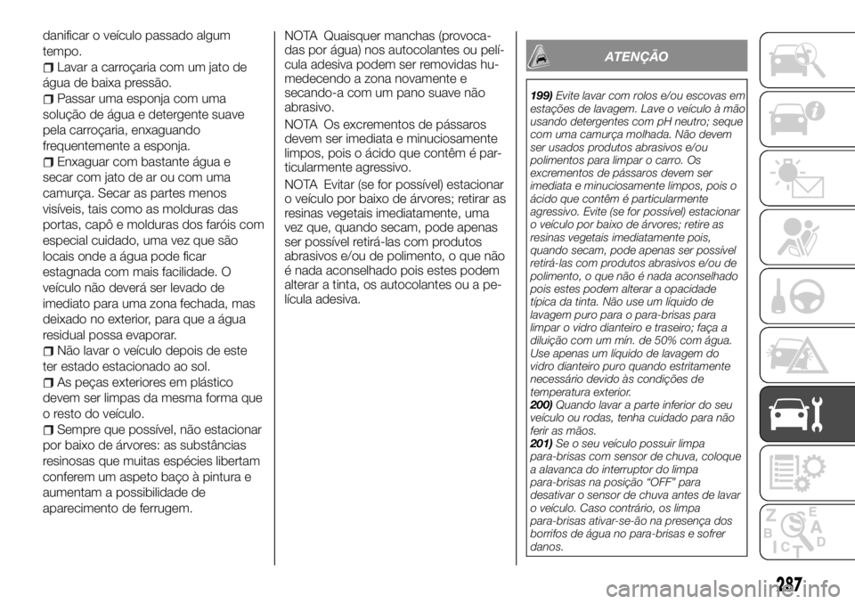 FIAT FULLBACK 2017  Manual de Uso e Manutenção (in Portuguese) danificar o veículo passado algum
tempo.
Lavar a carroçaria com um jato de
água de baixa pressão.
Passar uma esponja com uma
solução de água e detergente suave
pela carroçaria, enxaguando
freq