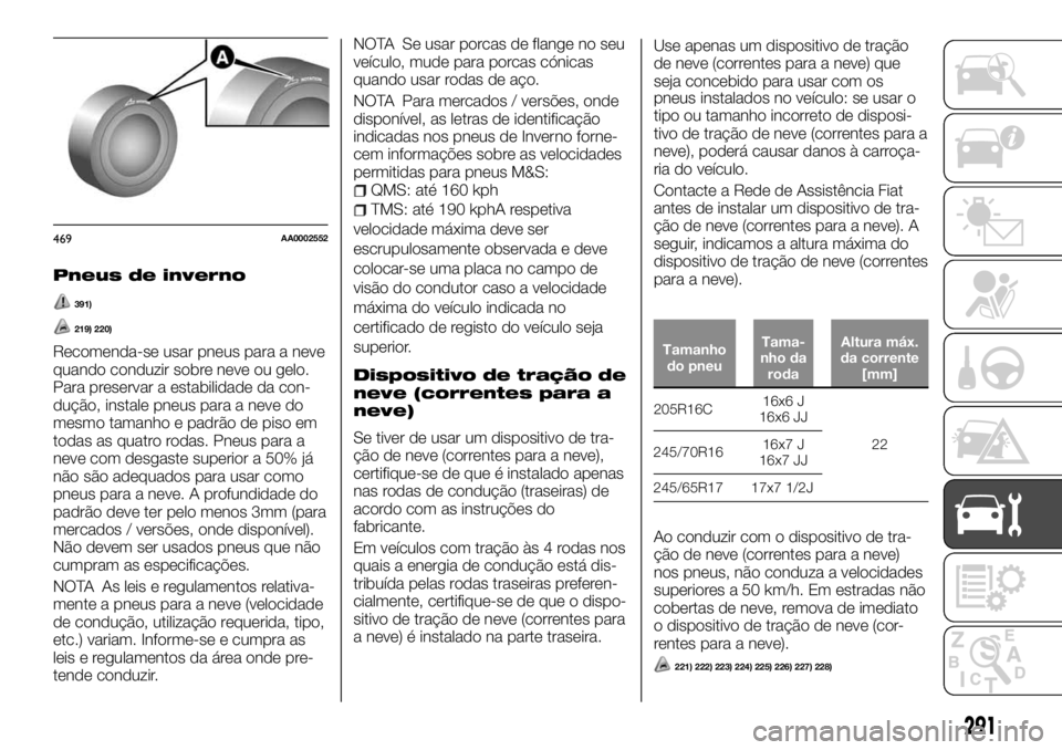 FIAT FULLBACK 2017  Manual de Uso e Manutenção (in Portuguese) Pneus de inverno
391)
219) 220)
Recomenda-se usar pneus para a neve
quando conduzir sobre neve ou gelo.
Para preservar a estabilidade da con-
dução, instale pneus para a neve do
mesmo tamanho e padr