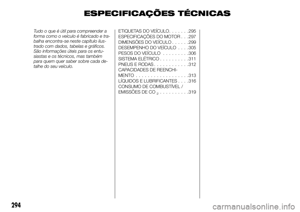 FIAT FULLBACK 2017  Manual de Uso e Manutenção (in Portuguese) ESPECIFICAÇÕES TÉCNICAS
Tudo o que é útil para compreender a
forma como o veículo é fabricado e tra-
balha encontra-se neste capítulo ilus-
trado com dados, tabelas e gráficos.
São informaç