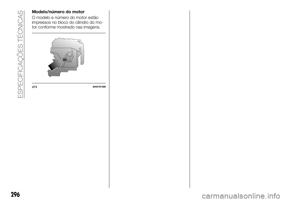 FIAT FULLBACK 2017  Manual de Uso e Manutenção (in Portuguese) Modelo/número do motor
O modelo e número do motor estão
impressos no bloco do cilindro do mo-
tor conforme mostrado nas imagens.
474AHA101426
296
ESPECIFICAÇÕES TÉCNICAS 