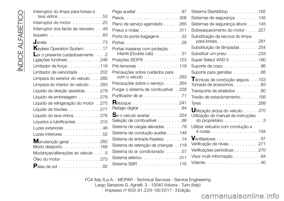 FIAT FULLBACK 2017 Manual de Uso e Manutenção (in Portuguese) Interruptor do limpa para-brisas e
lava vidros................53
Interruptor do motor...........25
Interruptor dos faróis de nevoeiro . . .49
Isqueiro...................83
Janela....................7 FIAT FULLBACK 2017 Manual de Uso e Manutenção (in Portuguese) Interruptor do limpa para-brisas e
lava vidros................53
Interruptor do motor...........25
Interruptor dos faróis de nevoeiro . . .49
Isqueiro...................83
Janela....................7