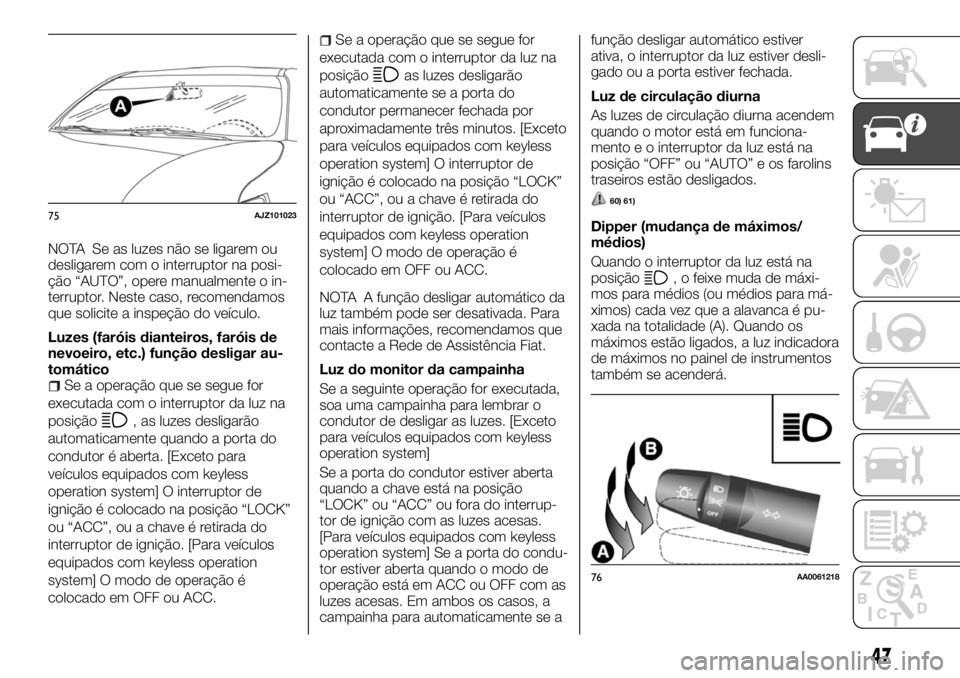 FIAT FULLBACK 2017 Manual de Uso e Manutenção (in Portuguese) NOTA Se as luzes não se ligarem ou
desligarem com o interruptor na posi-
ção “AUTO”, opere manualmente o in-
terruptor. Neste caso, recomendamos
que solicite a inspeção do veículo.
Luzes (fa FIAT FULLBACK 2017 Manual de Uso e Manutenção (in Portuguese) NOTA Se as luzes não se ligarem ou
desligarem com o interruptor na posi-
ção “AUTO”, opere manualmente o in-
terruptor. Neste caso, recomendamos
que solicite a inspeção do veículo.
Luzes (fa