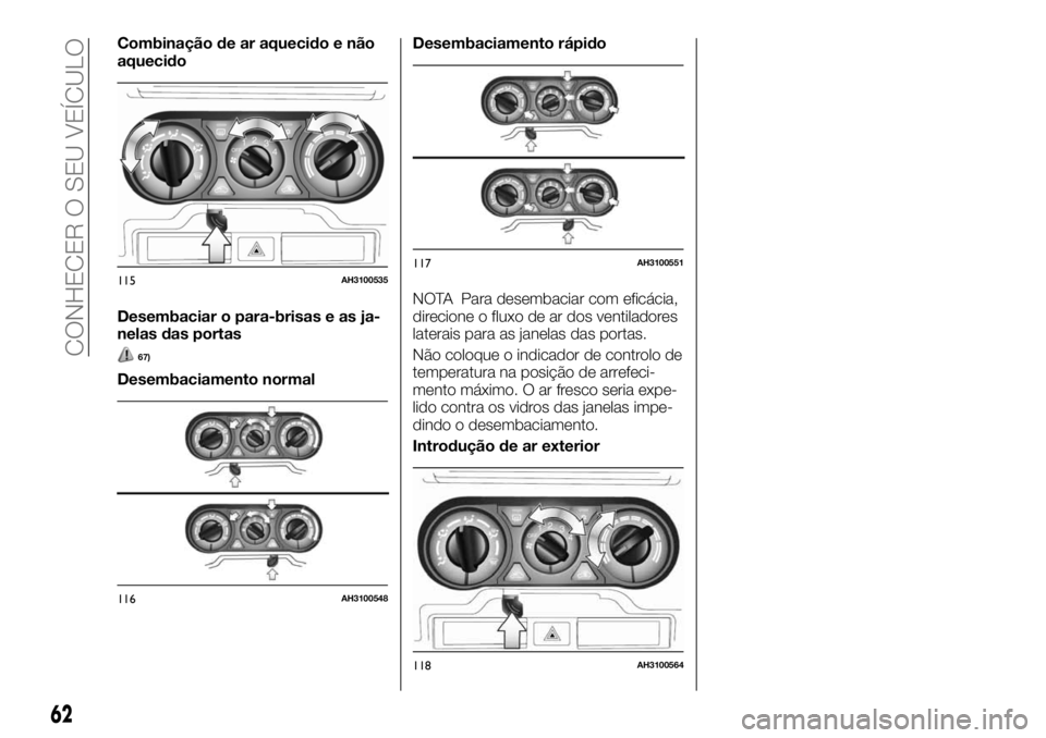 FIAT FULLBACK 2017  Manual de Uso e Manutenção (in Portuguese) Combinação de ar aquecido e não
aquecido
Desembaciar o para-brisas e as ja-
nelas das portas
67)
Desembaciamento normalDesembaciamento rápido
NOTA Para desembaciar com eficácia,
direcione o fluxo