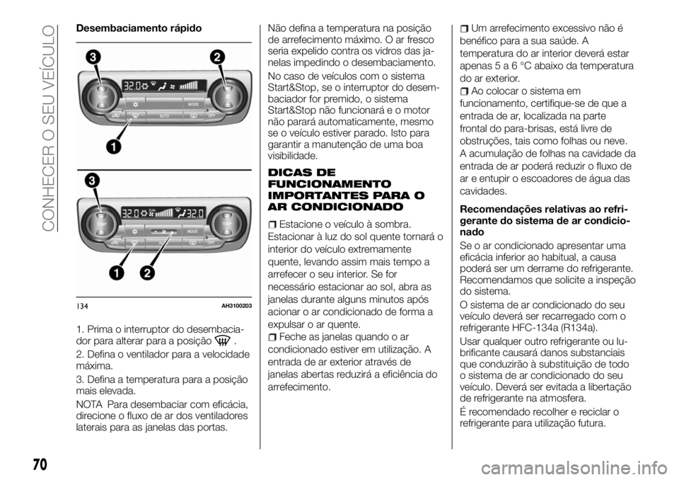 FIAT FULLBACK 2017 Manual de Uso e Manutenção (in Portuguese) Desembaciamento rápido
1. Prima o interruptor do desembacia-
dor para alterar para a posição
.
2. Defina o ventilador para a velocidade
máxima.
3. Defina a temperatura para a posição
mais elevad FIAT FULLBACK 2017 Manual de Uso e Manutenção (in Portuguese) Desembaciamento rápido
1. Prima o interruptor do desembacia-
dor para alterar para a posição
.
2. Defina o ventilador para a velocidade
máxima.
3. Defina a temperatura para a posição
mais elevad