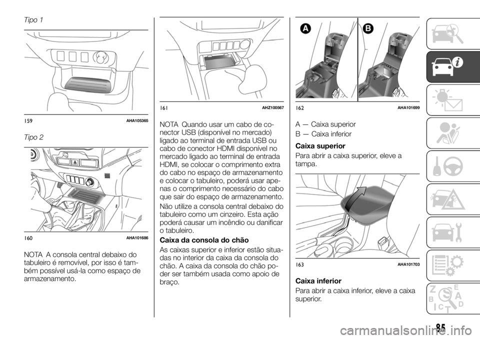 FIAT FULLBACK 2017  Manual de Uso e Manutenção (in Portuguese) Tipo 1
Tipo 2
NOTA A consola central debaixo do
tabuleiro é removível, por isso é tam-
bém possível usá-la como espaço de
armazenamento.NOTA Quando usar um cabo de co-
nector USB (disponível n