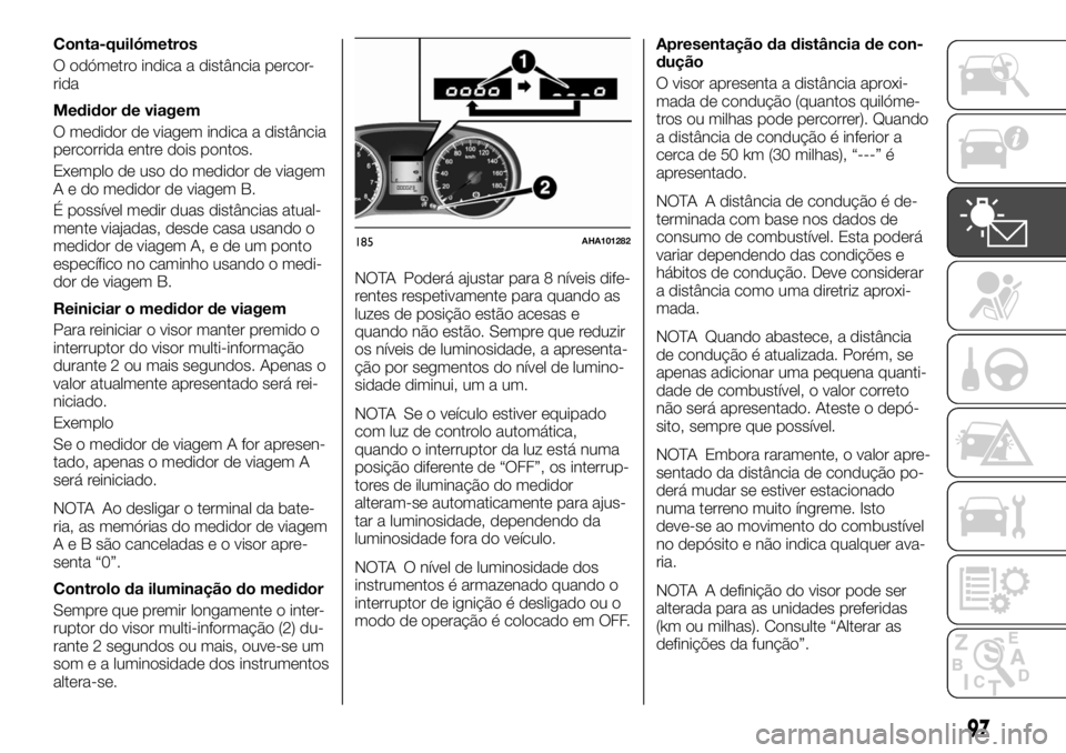 FIAT FULLBACK 2017 Manual de Uso e Manutenção (in Portuguese) Conta-quilómetros
O odómetro indica a distância percor-
rida
Medidor de viagem
O medidor de viagem indica a distância
percorrida entre dois pontos.
Exemplo de uso do medidor de viagem
A e do medid FIAT FULLBACK 2017 Manual de Uso e Manutenção (in Portuguese) Conta-quilómetros
O odómetro indica a distância percor-
rida
Medidor de viagem
O medidor de viagem indica a distância
percorrida entre dois pontos.
Exemplo de uso do medidor de viagem
A e do medid
