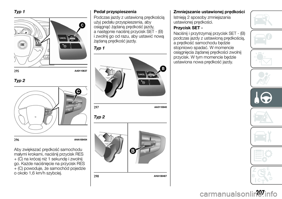 FIAT FULLBACK 2017  Instrukcja obsługi (in Polish) Typ 1
Typ 2
Aby zwiększać prędkość samochodu
małymi krokami, naciśnij przycisk RES
+ (C) na krócej niż 1 sekundę i zwolnij
go. Każde naciśnięcie na przycisk RES
+ (C) powoduje, że samoch