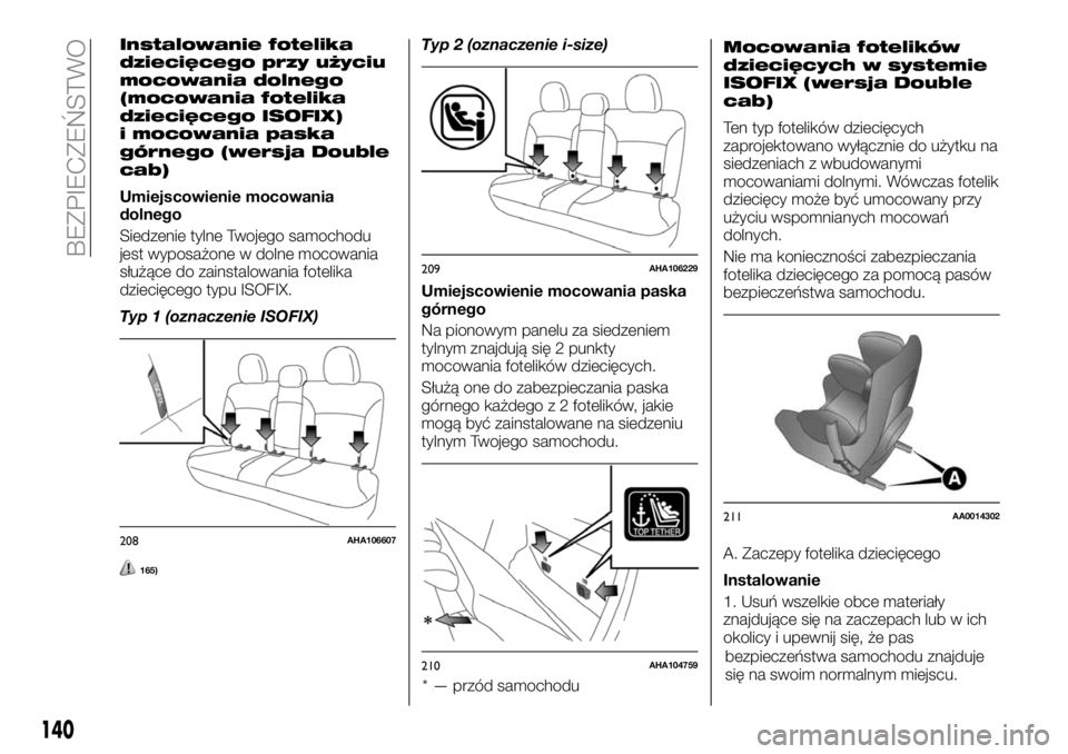 FIAT FULLBACK 2018 Instrukcja obsługi (in Polish) Instalowanie fotelika
dziecięcego przy użyciu
mocowania dolnego
(mocowania fotelika
dziecięcego ISOFIX)
i mocowania paska
górnego (wersja Double
cab)
Umiejscowienie mocowania
dolnego
Siedzenie tyl FIAT FULLBACK 2018 Instrukcja obsługi (in Polish) Instalowanie fotelika
dziecięcego przy użyciu
mocowania dolnego
(mocowania fotelika
dziecięcego ISOFIX)
i mocowania paska
górnego (wersja Double
cab)
Umiejscowienie mocowania
dolnego
Siedzenie tyl