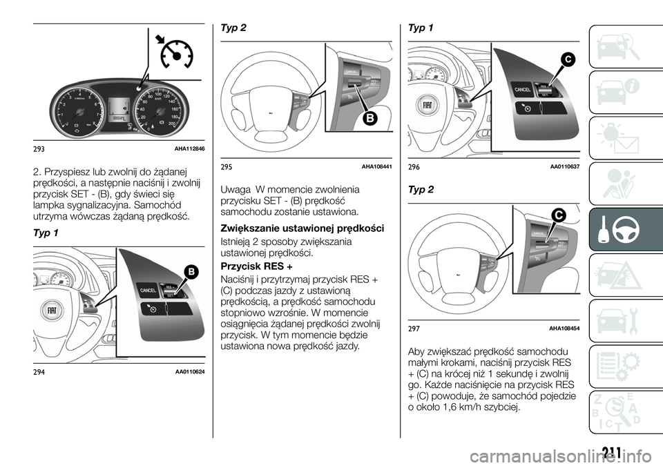 FIAT FULLBACK 2018  Instrukcja obsługi (in Polish) 2. Przyspiesz lub zwolnij do żądanej
prędkości, a następnie naciśnij i zwolnij
przycisk SET - (B), gdy świeci się
lampka sygnalizacyjna. Samochód
utrzyma wówczas żądaną prędkość.
Typ 1