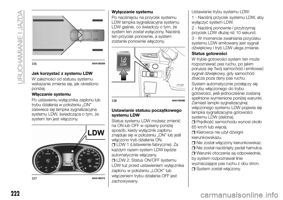 FIAT FULLBACK 2018  Instrukcja obsługi (in Polish) Jak korzystać z systemu LDW
W zależności od statusu systemu
wskazanie zmienia się, jak określono
poniżej.
Włączanie systemu
Po ustawieniu wyłącznika zapłonu lub
trybu działania w położen