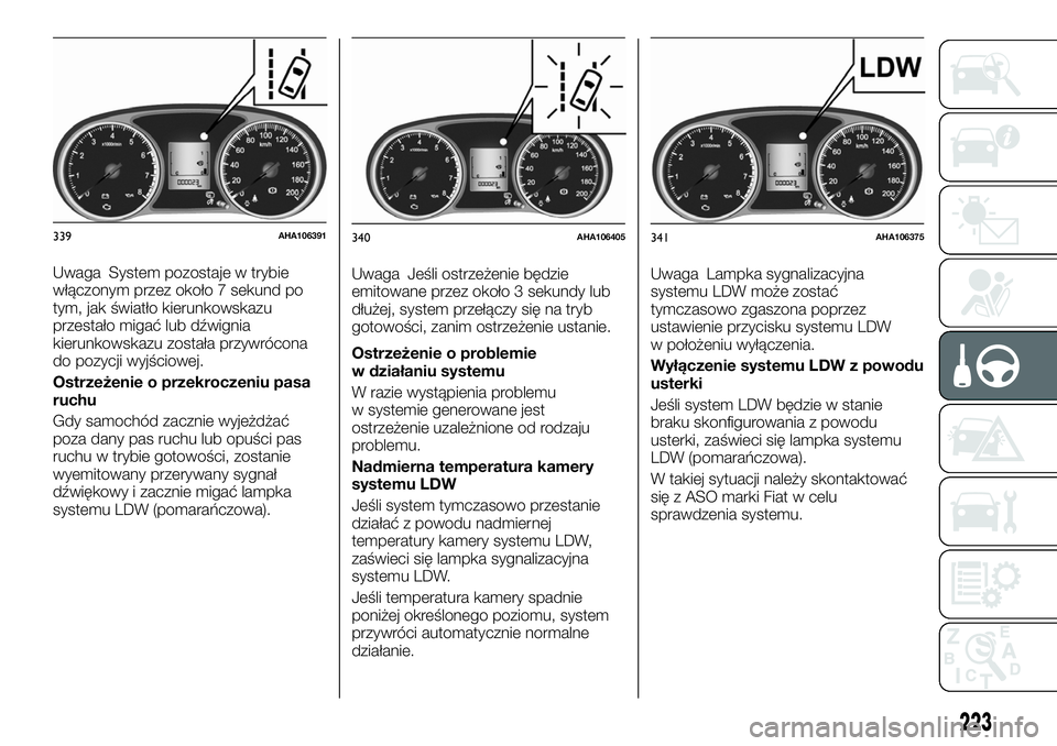 FIAT FULLBACK 2018  Instrukcja obsługi (in Polish) Uwaga System pozostaje w trybie
włączonym przez około 7 sekund po
tym, jak światło kierunkowskazu
przestało migać lub dźwignia
kierunkowskazu została przywrócona
do pozycji wyjściowej.
Ostr