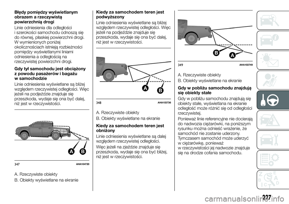FIAT FULLBACK 2018  Instrukcja obsługi (in Polish) Błędy pomiędzy wyświetlanym
obrazem a rzeczywistą
powierzchnią drogi
Linie odniesienia dla odległości
i szerokości samochodu odnoszą się
do równej, płaskiej powierzchni drogi.
W wymienion