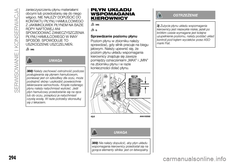 FIAT FULLBACK 2018  Instrukcja obsługi (in Polish) zanieczyszczeniu płynu materiałami
obcymi lub przedostaniu się do niego
wilgoci. NIE NALEŻY DOPUŚCIĆ DO
KONTAKTU PŁYNU HAMULCOWEGO
Z JAKIMKOLWIEK PŁYNEM NA BAZIE
ROPY NAFTOWEJ ANI
SPOWODOWAĆ 