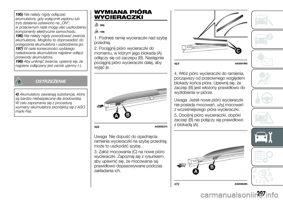 FIAT FULLBACK 2018  Instrukcja obsługi (in Polish) 195)Nie należy nigdy odłączać
akumulatora, gdy wyłącznik zapłonu lub
tryb działania ustawiono na „ON”;
w przeciwnym razie mogą ulec uszkodzeniu
komponenty elektryczne samochodu.
196)Nie n