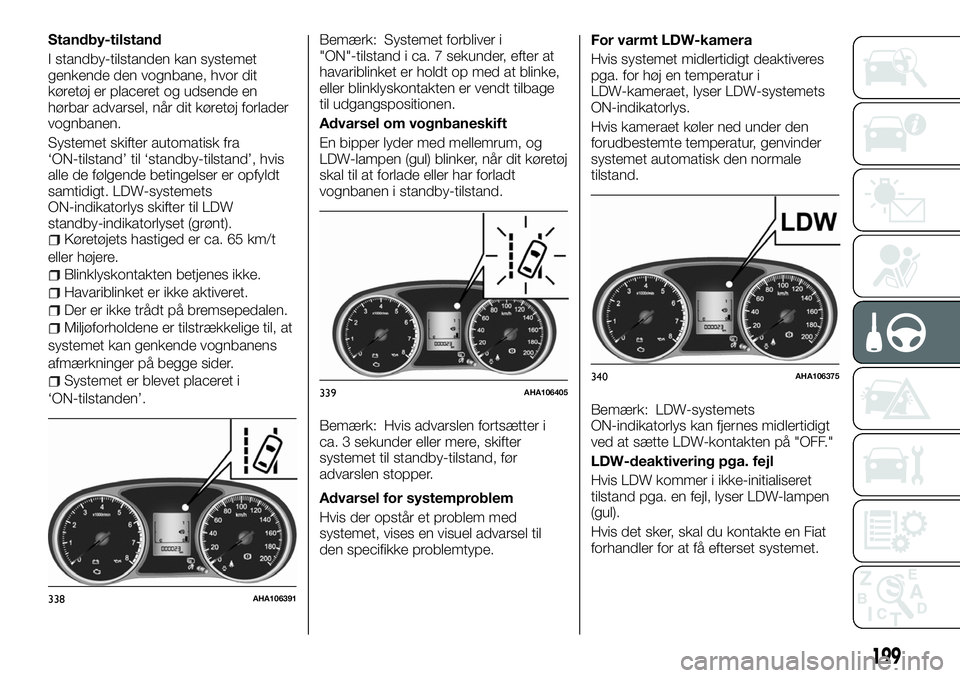 FIAT FULLBACK 2017  Brugs- og vedligeholdelsesvejledning (in Danish) Standby-tilstand
I standby-tilstanden kan systemet
genkende den vognbane, hvor dit
køretøj er placeret og udsende en
hørbar advarsel, når dit køretøj forlader
vognbanen.
Systemet skifter automat
