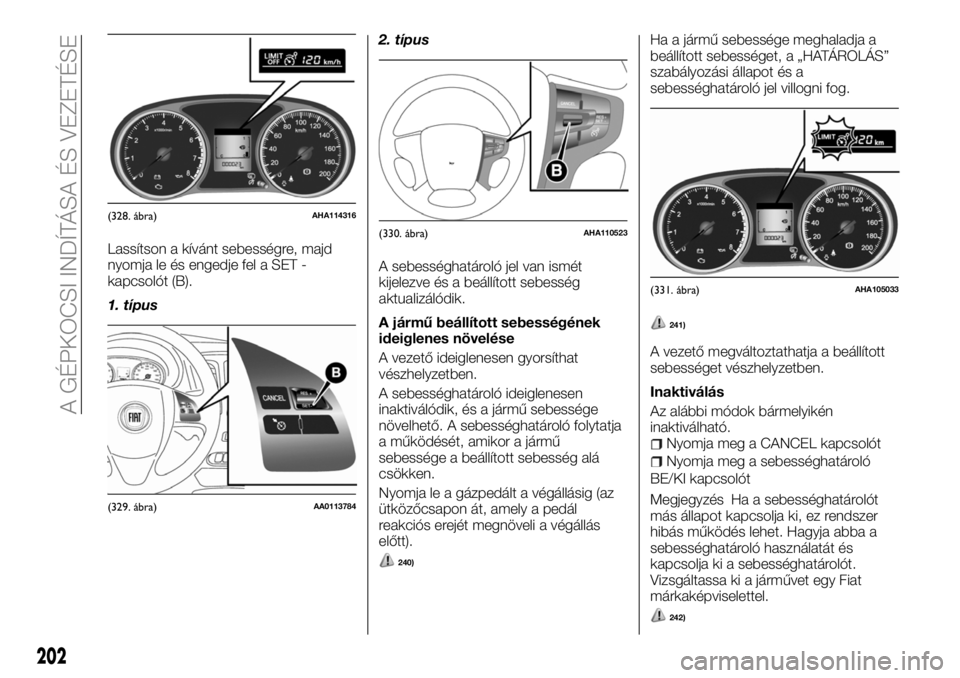 FIAT FULLBACK 2018  Kezelési és karbantartási útmutató (in Hungarian) Lassítson a kívánt sebességre, majd
nyomja le és engedje fel a SET -
kapcsolót (B).
1. típus2. típus
A sebességhatároló jel van ismét
kijelezve és a beállított sebesség
aktualizálódi