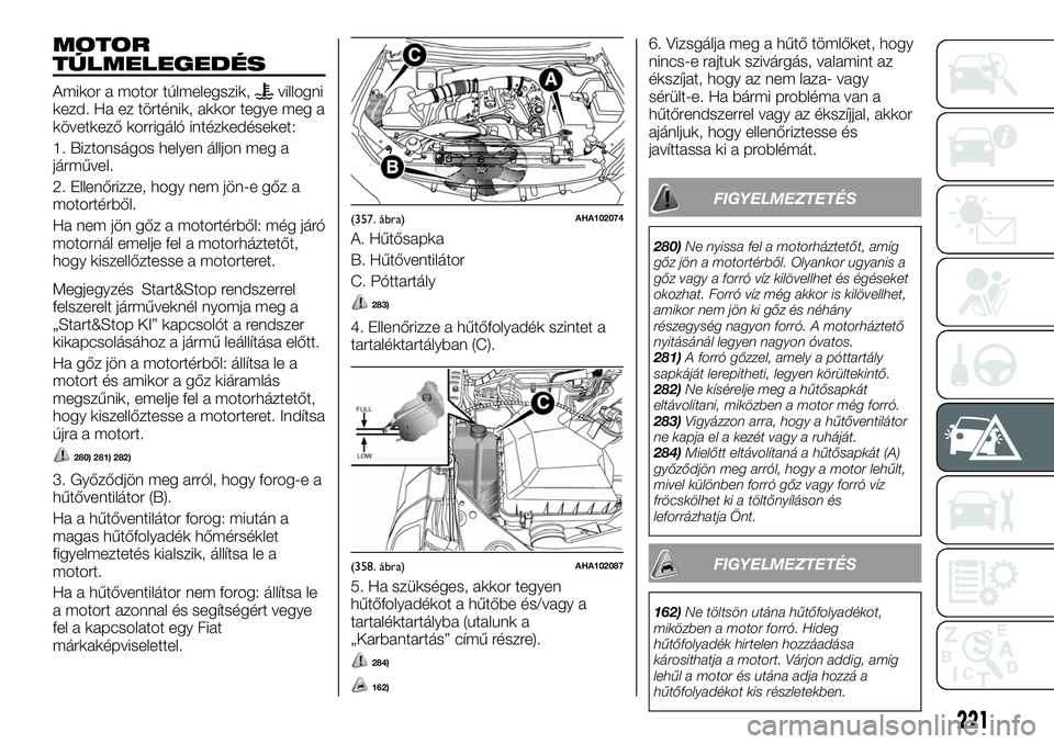 FIAT FULLBACK 2018  Kezelési és karbantartási útmutató (in Hungarian) MOTOR
TÚLMELEGEDÉS
Amikor a motor túlmelegszik,villogni
kezd. Ha ez történik, akkor tegye meg a
következő korrigáló intézkedéseket:
1. Biztonságos helyen álljon meg a
járművel.
2. Ellen