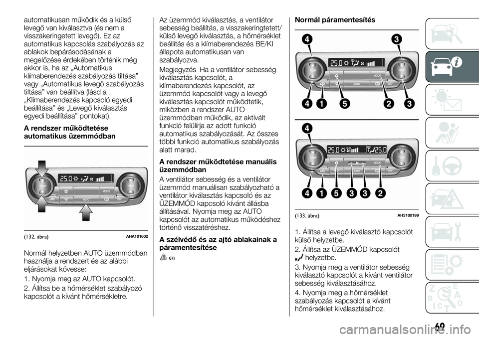 FIAT FULLBACK 2018  Kezelési és karbantartási útmutató (in Hungarian) automatikusan működik és a külső
levegő van kiválasztva (és nem a
visszakeringetett levegő). Ez az
automatikus kapcsolás szabályozás az
ablakok bepárásodásának a
megelőzése érdekéb