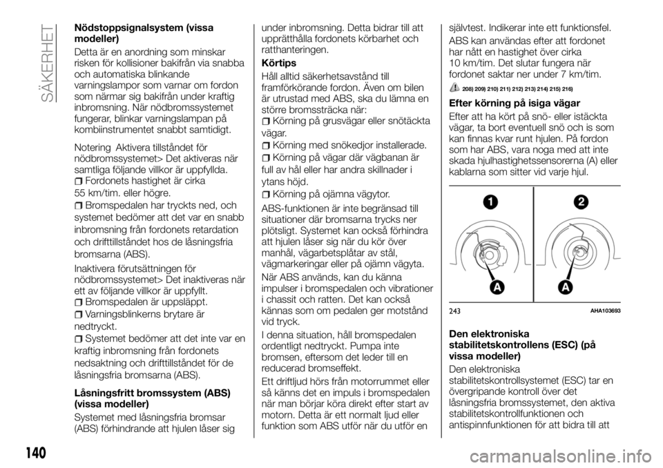 FIAT FULLBACK 2018  Drift- och underhållshandbok (in Swedish) Nödstoppsignalsystem (vissa
modeller)
Detta är en anordning som minskar
risken för kollisioner bakifrån via snabba
och automatiska blinkande
varningslampor som varnar om fordon
som närmar sig bak