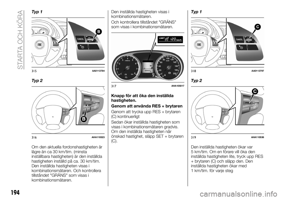 FIAT FULLBACK 2018  Drift- och underhållshandbok (in Swedish) Typ 1
Typ 2
Om den aktuella fordonshastigheten är
lägre än ca 30 km/tim. (minsta
inställbara hastigheten) är den inställda
hastigheten inställd på ca. 30 km/tim.
Den inställda hastigheten vis
