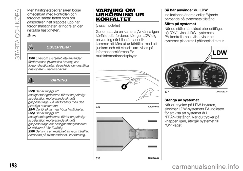 FIAT FULLBACK 2018  Drift- och underhållshandbok (in Swedish) fordonet saktar farten som om
gaspedalen helt släpptes upp när
fordonshastigheten är högre än den
inställda hastigheten.
256)
OBSERVERA!
156)Eftersom systemet inte använder
färdbromsen (hydrau