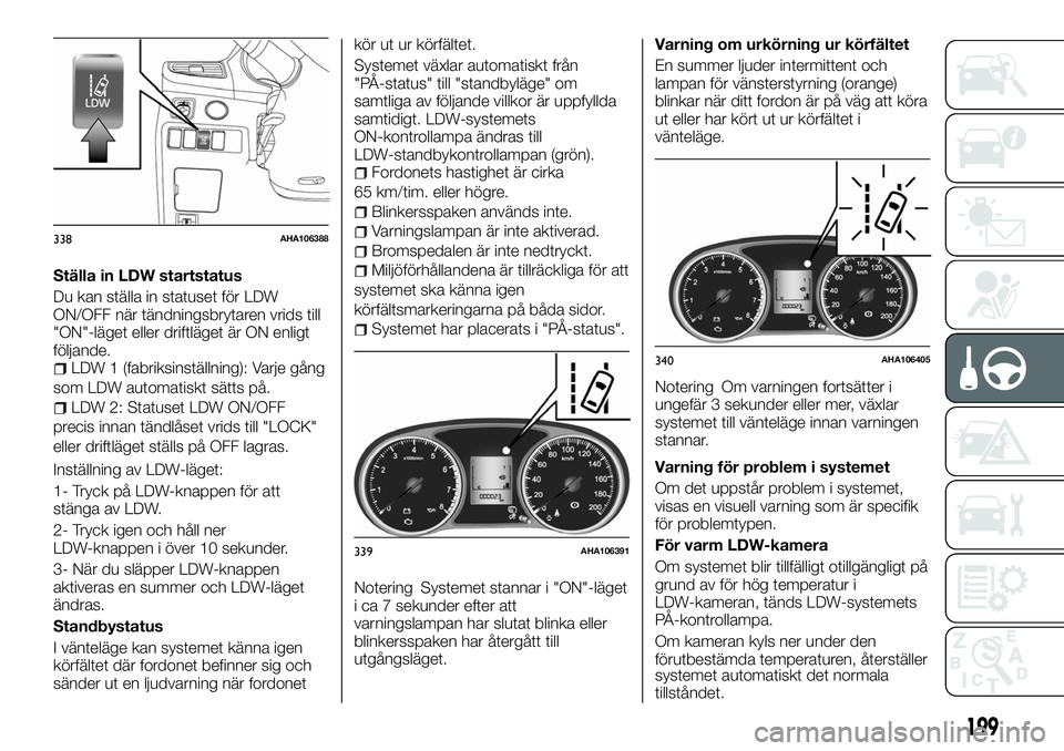 FIAT FULLBACK 2018  Drift- och underhållshandbok (in Swedish) Ställa in LDW startstatus
Du kan ställa in statuset för LDW
ON/OFF när tändningsbrytaren vrids till
"ON"-läget eller driftläget är ON enligt
följande.
LDW 1 (fabriksinställning): Var