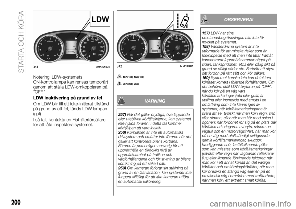 FIAT FULLBACK 2018  Drift- och underhållshandbok (in Swedish) Notering LDW-systemets
ON-kontrollampa kan rensas temporärt
genom att ställa LDW-omkopplaren på
"OFF."
LDW inaktivering på grund av fel
Om LDW blir till ett icke-initierat tillstånd
på g