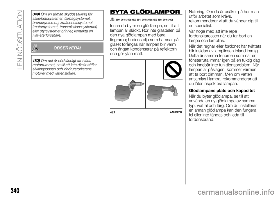 FIAT FULLBACK 2018  Drift- och underhållshandbok (in Swedish) 349)Om en allmän skyddssäkring för
säkerhetssystemen (airbagsystemet,
bromssystemet), kraftenhetssystemet
(motorsystemet, transmissionssystemet)
eller styrsystemet brinner, kontakta en
Fiat-återf