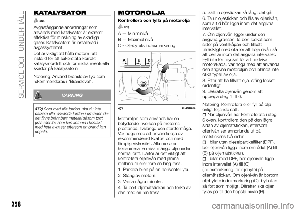 FIAT FULLBACK 2018  Drift- och underhållshandbok (in Swedish) KATALYSATOR
372)
Avgasfångande anordningar som
används med katalysator är extremt
effektiva för minskning av skadliga
gaser. Katalysatorn är installerad i
avgassystemet.
Det är viktigt att håll