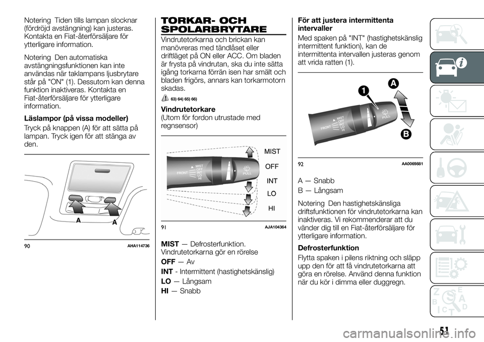 FIAT FULLBACK 2018  Drift- och underhållshandbok (in Swedish) Notering Tiden tills lampan slocknar
(fördröjd avstängning) kan justeras.
Kontakta en Fiat-återförsäljare för
ytterligare information.
Notering Den automatiska
avstängningsfunktionen kan inte
