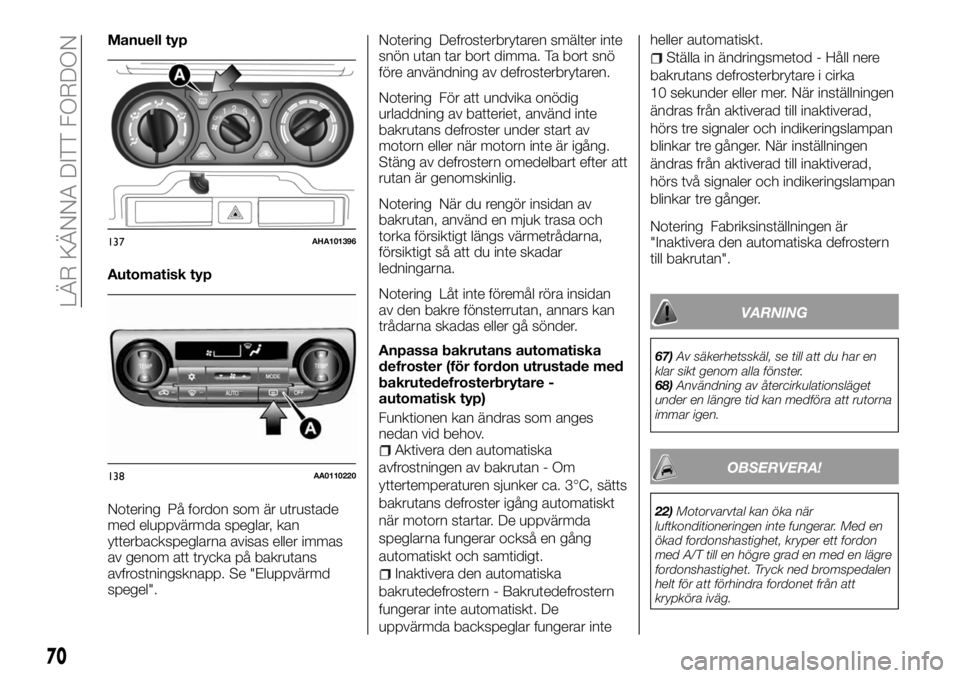 FIAT FULLBACK 2018  Drift- och underhållshandbok (in Swedish) Manuell typ
Automatisk typ
Notering På fordon som är utrustade
med eluppvärmda speglar, kan
ytterbackspeglarna avisas eller immas
av genom att trycka på bakrutans
avfrostningsknapp. Se "Eluppv