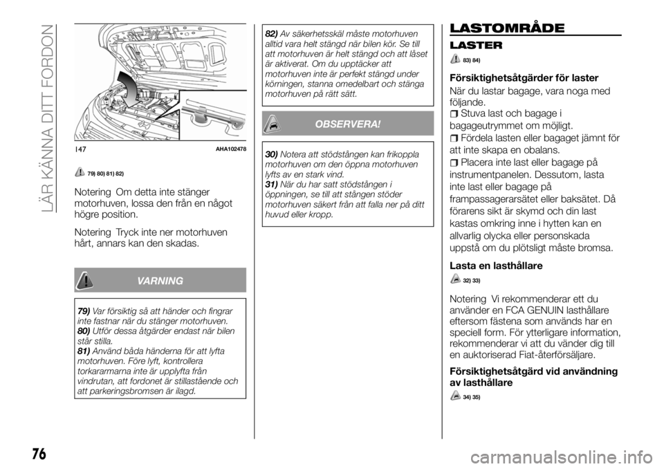FIAT FULLBACK 2018  Drift- och underhållshandbok (in Swedish) 79) 80) 81) 82)
Notering Om detta inte stänger
motorhuven, lossa den från en något
högre position.
Notering Tryck inte ner motorhuven
hårt, annars kan den skadas.
VARNING
79)Var försiktig så at