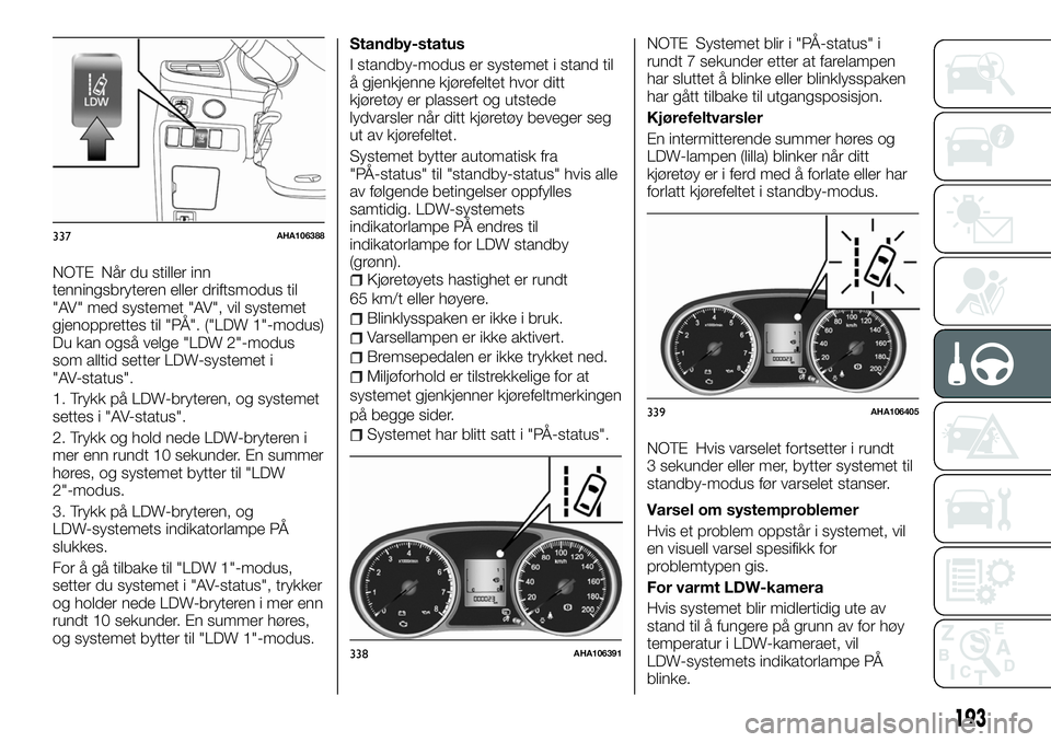 FIAT FULLBACK 2017 Drift- og vedlikeholdshåndbok (in Norwegian) NOTE Når du stiller inn
tenningsbryteren eller driftsmodus til
"AV" med systemet "AV", vil systemet
gjenopprettes til "PÅ". ("LDW 1"-modus)
Du kan også velge "LD FIAT FULLBACK 2017 Drift- og vedlikeholdshåndbok (in Norwegian) NOTE Når du stiller inn
tenningsbryteren eller driftsmodus til
"AV" med systemet "AV", vil systemet
gjenopprettes til "PÅ". ("LDW 1"-modus)
Du kan også velge "LD