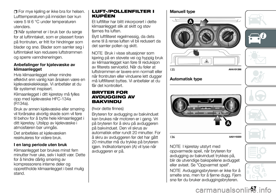 FIAT FULLBACK 2017  Drift- og vedlikeholdshåndbok (in Norwegian) For mye kjøling er ikke bra for helsen.
Lufttemperaturen på innsiden bør kun
være 5 til 6 °C under temperaturen
utendørs.
Når systemet er i bruk bør du sørge
for at luftinntaket, som er plass