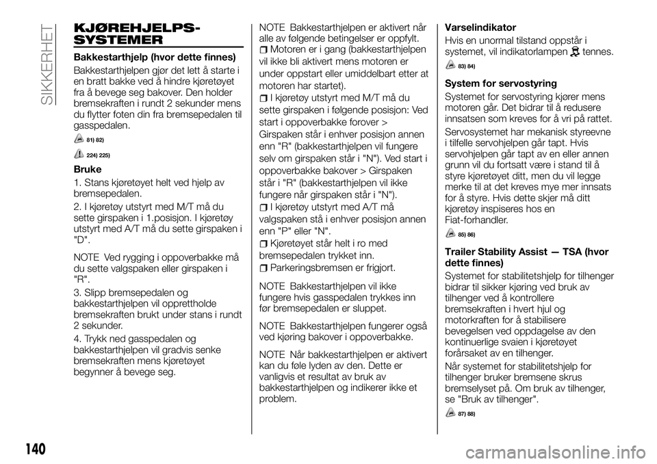 FIAT FULLBACK 2018  Drift- og vedlikeholdshåndbok (in Norwegian) KJØREHJELPS-
SYSTEMER
Bakkestarthjelp (hvor dette finnes)
Bakkestarthjelpen gjør det lett å starte i
en bratt bakke ved å hindre kjøretøyet
fra å bevege seg bakover. Den holder
bremsekraften i 
