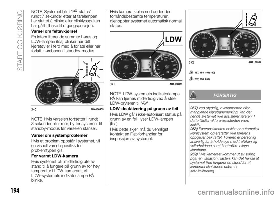 FIAT FULLBACK 2018 Drift- og vedlikeholdshåndbok (in Norwegian) NOTE Systemet blir i "PÅ-status" i
rundt 7 sekunder etter at farelampen
har sluttet å blinke eller blinklysspaken
har gått tilbake til utgangsposisjon.
Varsel om feltavkjørsel
En intermitt FIAT FULLBACK 2018 Drift- og vedlikeholdshåndbok (in Norwegian) NOTE Systemet blir i "PÅ-status" i
rundt 7 sekunder etter at farelampen
har sluttet å blinke eller blinklysspaken
har gått tilbake til utgangsposisjon.
Varsel om feltavkjørsel
En intermitt