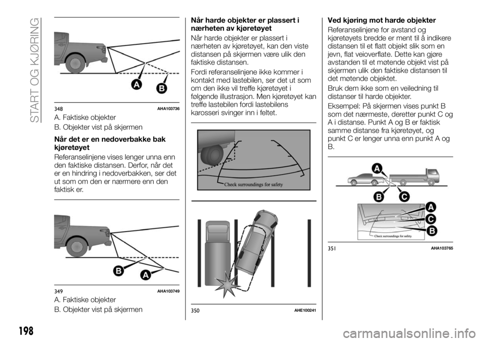 FIAT FULLBACK 2018 Drift- og vedlikeholdshåndbok (in Norwegian) A. Faktiske objekter
B. Objekter vist på skjermen
Når det er en nedoverbakke bak
kjøretøyet
Referanselinjene vises lenger unna enn
den faktiske distansen. Derfor, når det
er en hindring i nedover FIAT FULLBACK 2018 Drift- og vedlikeholdshåndbok (in Norwegian) A. Faktiske objekter
B. Objekter vist på skjermen
Når det er en nedoverbakke bak
kjøretøyet
Referanselinjene vises lenger unna enn
den faktiske distansen. Derfor, når det
er en hindring i nedover