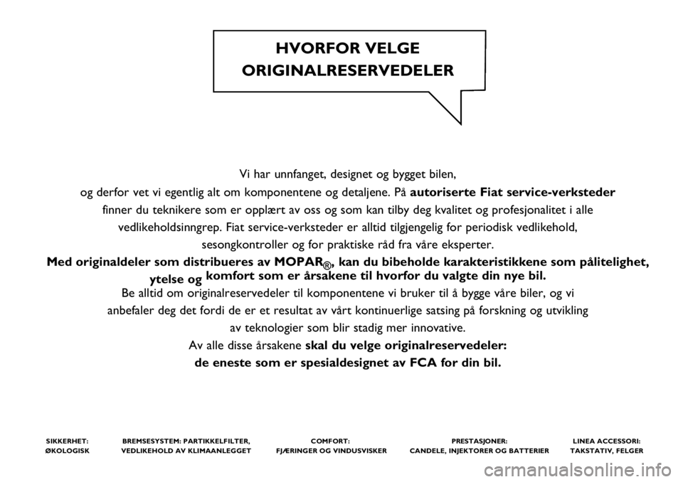 FIAT FULLBACK 2018 Drift- og vedlikeholdshåndbok (in Norwegian) Vi har unnfanget, designet og bygget bilen,
og derfor vet vi egentlig alt om komponentene og detaljene. Påautoriserte Fiat service-verksteder
finner du teknikere som er opplært av oss og som kan ti FIAT FULLBACK 2018 Drift- og vedlikeholdshåndbok (in Norwegian) Vi har unnfanget, designet og bygget bilen,
og derfor vet vi egentlig alt om komponentene og detaljene. Påautoriserte Fiat service-verksteder
finner du teknikere som er opplært av oss og som kan ti
