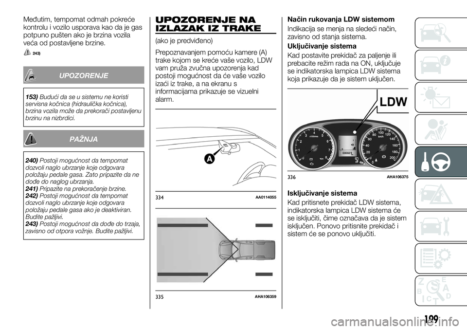 FIAT FULLBACK 2018 Knjižica za upotrebu i održavanje (in Serbian) Međutim, tempomat odmah pokreće
kontrolu i vozilo usporava kao da je gas
potpuno pušten ako je brzina vozila
veća od postavljene brzine.
243)
UPOZORENJE
153)Budući da se u sistemu ne koristi
serv FIAT FULLBACK 2018 Knjižica za upotrebu i održavanje (in Serbian) Međutim, tempomat odmah pokreće
kontrolu i vozilo usporava kao da je gas
potpuno pušten ako je brzina vozila
veća od postavljene brzine.
243)
UPOZORENJE
153)Budući da se u sistemu ne koristi
serv