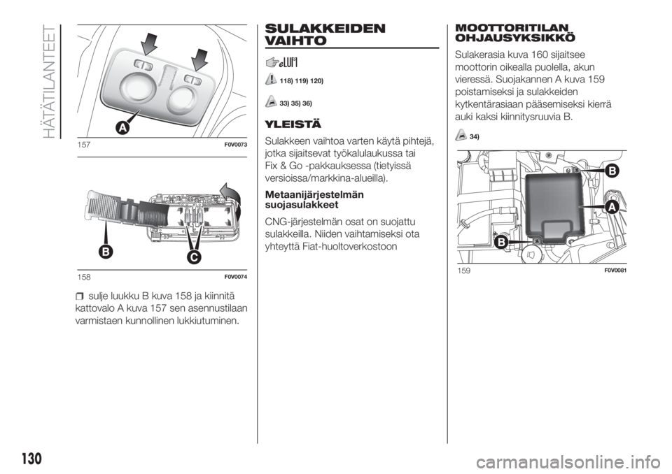 FIAT DOBLO COMBI 2018  Käyttö- ja huolto-ohjekirja (in in Finnish) sulje luukku B kuva 158 ja kiinnitä
kattovalo A kuva 157 sen asennustilaan
varmistaen kunnollinen lukkiutuminen.
SULAKKEIDEN
VAIHTO
118) 119) 120)
33) 35) 36)
YLEISTÄ
Sulakkeen vaihtoa varten käyt