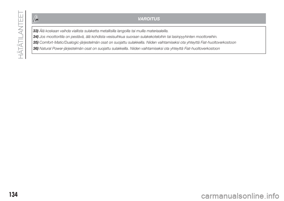 FIAT DOBLO COMBI 2018  Käyttö- ja huolto-ohjekirja (in in Finnish) VAROITUS
33)Älä koskaan vaihda viallista sulaketta metallisilla langoilla tai muilla materiaaleilla.
34)Jos moottoritila on pestävä, älä kohdista vesisuihkua suoraan sulakekoteloihin tai lasinpy