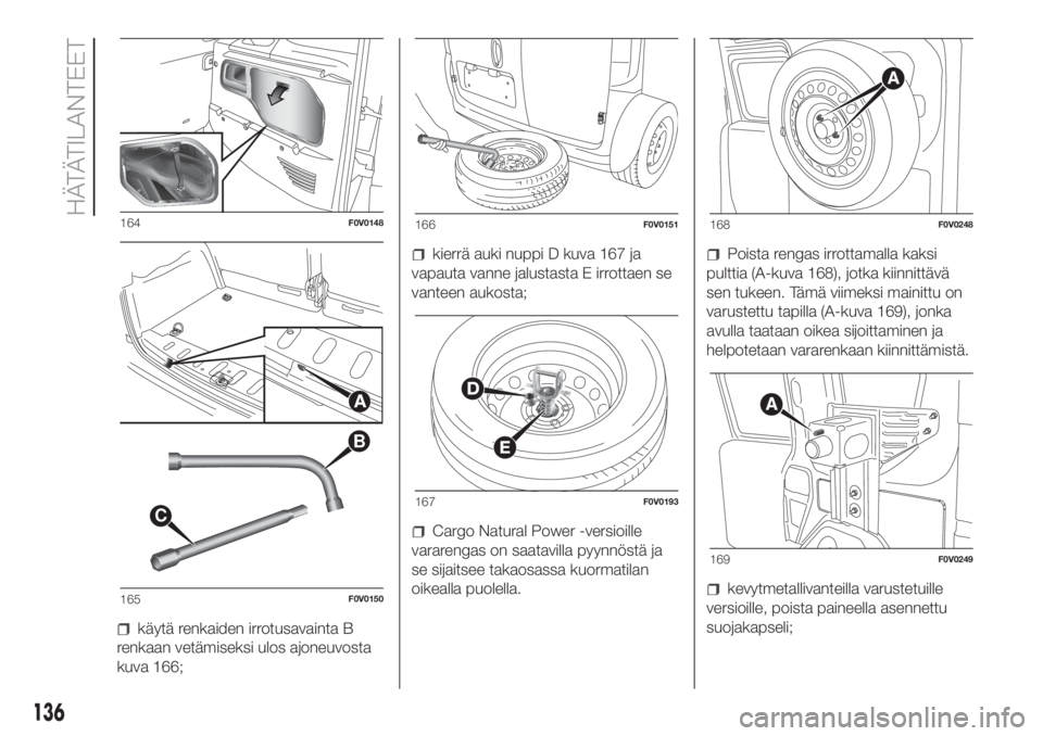 FIAT DOBLO COMBI 2018  Käyttö- ja huolto-ohjekirja (in in Finnish) käytä renkaiden irrotusavainta B
renkaan vetämiseksi ulos ajoneuvosta
kuva 166;
kierrä auki nuppi D kuva 167 ja
vapauta vanne jalustasta E irrottaen se
vanteen aukosta;
Cargo Natural Power -versio