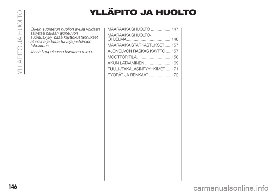 FIAT DOBLO COMBI 2018  Käyttö- ja huolto-ohjekirja (in in Finnish) YLLÄPITO JA HUOLTO
Oikein suoritetun huollon avulla voidaan
säilyttää pitkään ajoneuvon
suorituskyky, pitää käyttökustannukset
alhaisina ja taata turvajärjestelmien
tehokkuus.
Tässä kappa