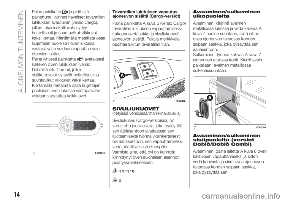 FIAT DOBLO COMBI 2018 Käyttö- ja huolto-ohjekirja (in in Finnish) Paina painikettaja pidä sitä
painettuna, kunnes havaitset tavaratilan
lukituksen avautuvan (versio Cargo),
jolloin takasisäkattovalo syttyy
hetkellisesti ja suuntavilkut vilkkuvat
kaksi kertaa. Kie FIAT DOBLO COMBI 2018 Käyttö- ja huolto-ohjekirja (in in Finnish) Paina painikettaja pidä sitä
painettuna, kunnes havaitset tavaratilan
lukituksen avautuvan (versio Cargo),
jolloin takasisäkattovalo syttyy
hetkellisesti ja suuntavilkut vilkkuvat
kaksi kertaa. Kie